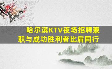 哈尔滨KTV夜场招聘兼职与成功胜利者比肩同行