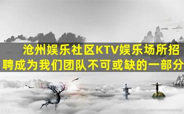 沧州娱乐社区KTV娱乐场所招聘成为我们团队不可或缺的一部分